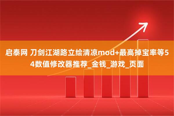 启泰网 刀剑江湖路立绘清凉mod+最高掉宝率等54数值修改器推荐_金钱_游戏_页面