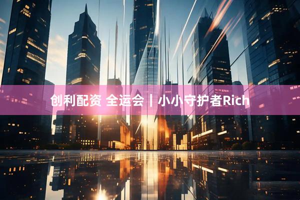 创利配资 全运会｜小小守护者Rich