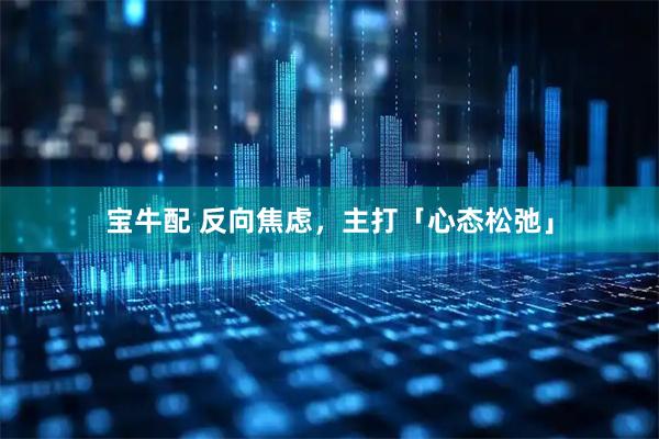 宝牛配 反向焦虑，主打「心态松弛」