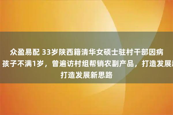 众盈易配 33岁陕西籍清华女硕士驻村干部因病去世，孩子不满1岁，曾遍访村组帮销农副产品，打造发展新思路