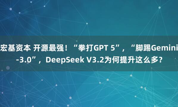 宏基资本 开源最强！“拳打GPT 5”，“脚踢Gemini-3.0”，DeepSeek V3.2为何提升这么多？