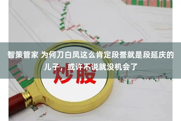 智策管家 为何刀白凤这么肯定段誉就是段延庆的儿子，或许不说就没机会了
