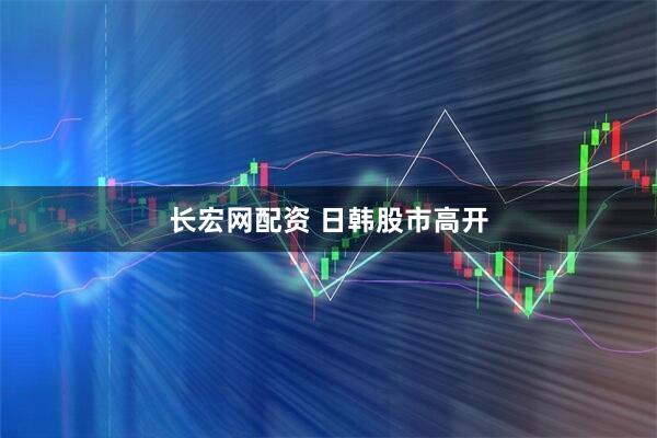 长宏网配资 日韩股市高开