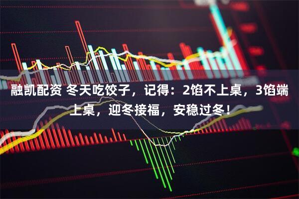融凯配资 冬天吃饺子，记得：2馅不上桌，3馅端上桌，迎冬接福，安稳过冬！