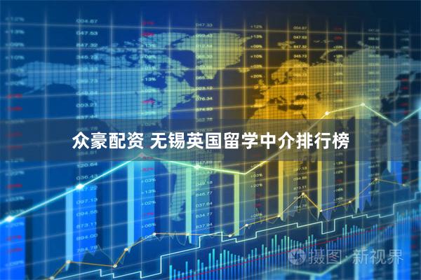 众豪配资 无锡英国留学中介排行榜