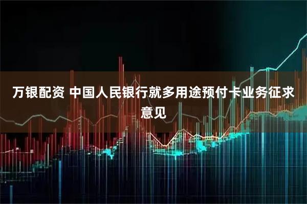 万银配资 中国人民银行就多用途预付卡业务征求意见
